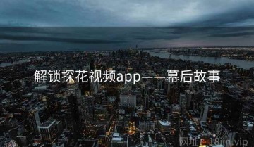 解锁探花视频app——幕后故事