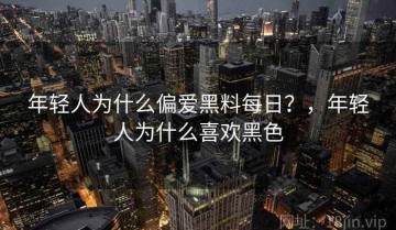 年轻人为什么偏爱黑料每日？，年轻人为什么喜欢黑色