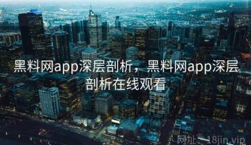 黑料网app深层剖析，黑料网app深层剖析在线观看