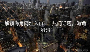 解锁海角网址入口——热门话题，海角鹡鸰
