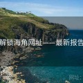 解锁海角网址——最新报告