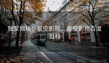 独家揭秘：星空影院，星空影视百度百科