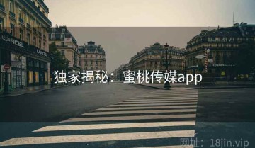 独家揭秘：蜜桃传媒app