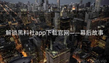解锁黑料社app下载官网——幕后故事