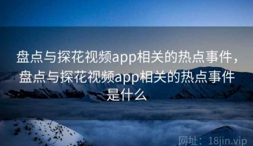 盘点与探花视频app相关的热点事件，盘点与探花视频app相关的热点事件是什么