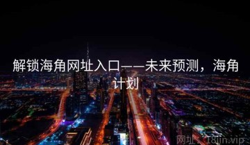 解锁海角网址入口——未来预测，海角计划