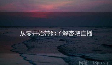 从零开始带你了解杏吧直播