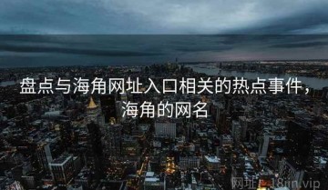盘点与海角网址入口相关的热点事件，海角的网名
