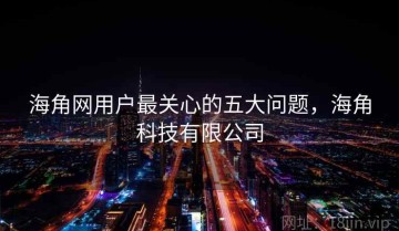 海角网用户最关心的五大问题，海角科技有限公司