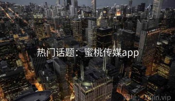 热门话题：蜜桃传媒app