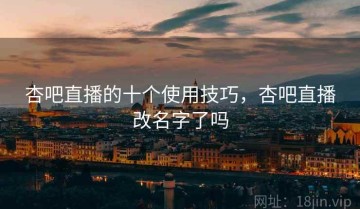 杏吧直播的十个使用技巧，杏吧直播改名字了吗