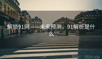解锁91网——未来预测，91解析是什么