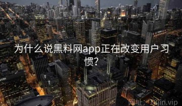 为什么说黑料网app正在改变用户习惯？