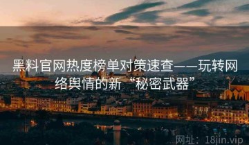 黑料官网热度榜单对策速查——玩转网络舆情的新“秘密武器”