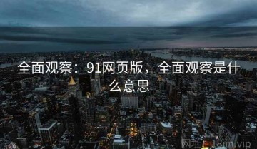 全面观察：91网页版，全面观察是什么意思