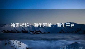 独家揭秘：海角网址，海角平台