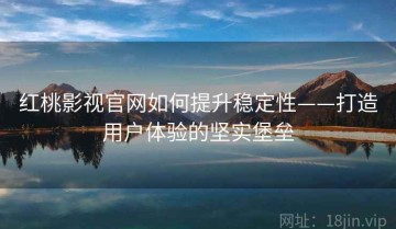 红桃影视官网如何提升稳定性——打造用户体验的坚实堡垒