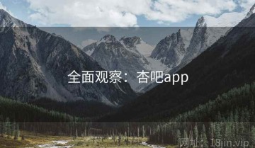 全面观察：杏吧app