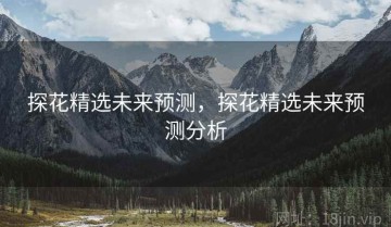 探花精选未来预测，探花精选未来预测分析