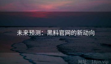 未来预测：黑料官网的新动向
