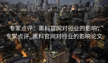 专家点评：黑料官网对行业的影响，专家点评_黑料官网对行业的影响论文