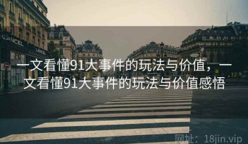 一文看懂91大事件的玩法与价值，一文看懂91大事件的玩法与价值感悟