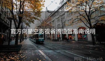官方向星空影视省流设置指南说明