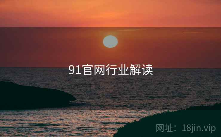91官网行业解读 91官网行业解读