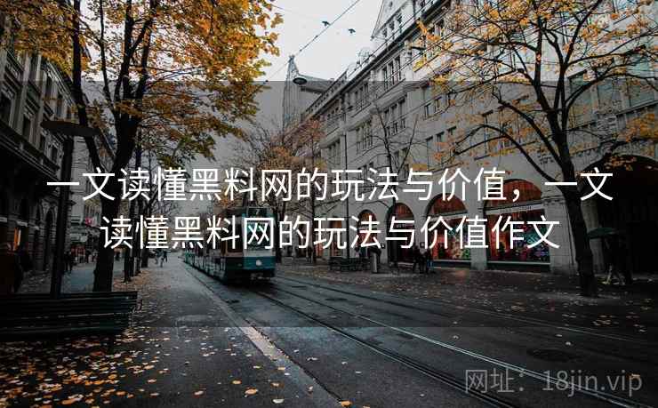 一文读懂黑料网的玩法与价值,一文读懂黑料网的玩法与价值作文 一文读懂黑料网的玩法与价值,一文读懂黑料网的玩法与价值作文