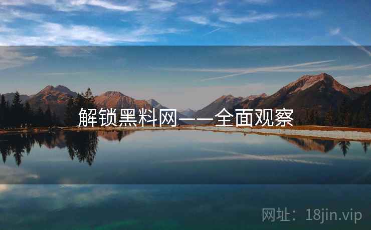 解锁黑料网——全面观察