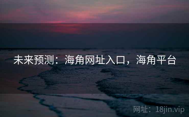 未来预测:海角网址入口,海角平台 未来预测:海角网址入口,海角平台