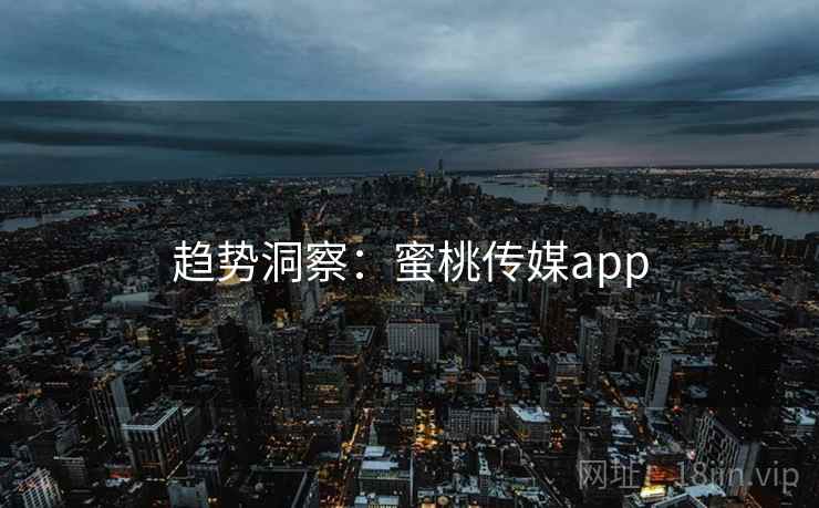 趋势洞察：蜜桃传媒app