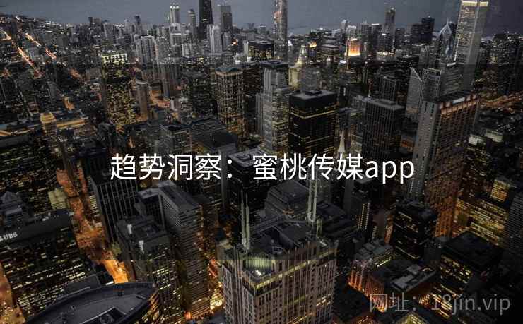 趋势洞察：蜜桃传媒app