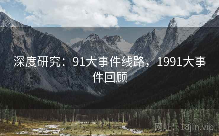 深度研究:91大事件线路,1991大事件回顾 深度研究:91大事件线路,1991大事件回顾