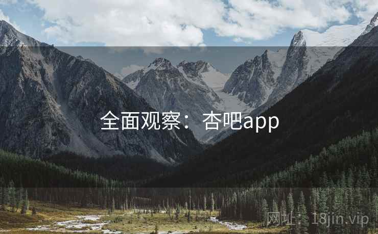全面观察:杏吧app 全面观察:杏吧app