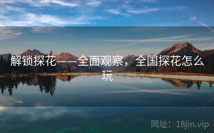 解锁探花——全面观察，全国探花怎么玩