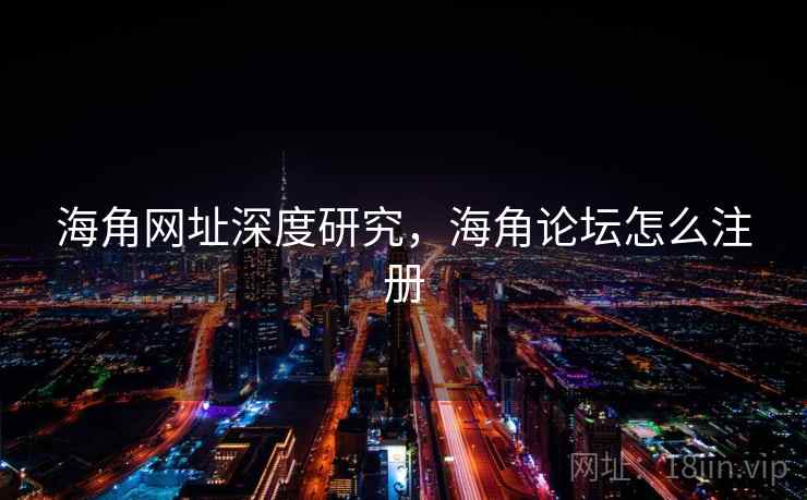 海角网址深度研究,海角论坛怎么注册 海角网址深度研究,海角论坛怎么注册