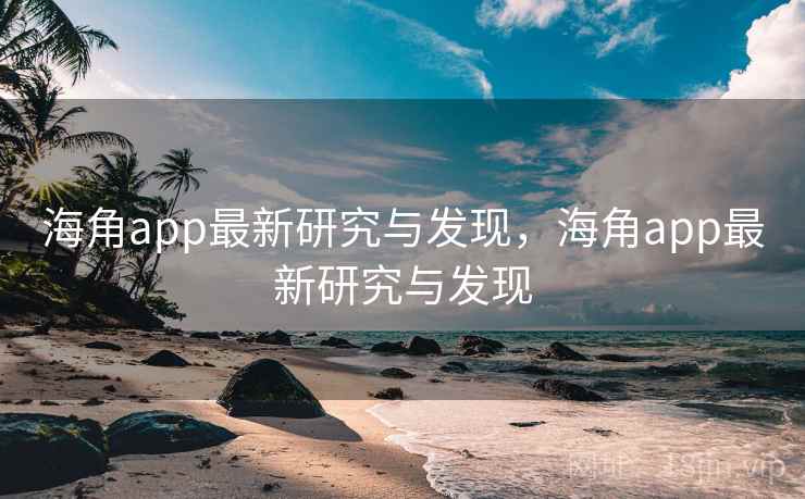海角app最新研究与发现,海角app最新研究与发现 海角app最新研究与发现,海角app最新研究与发现