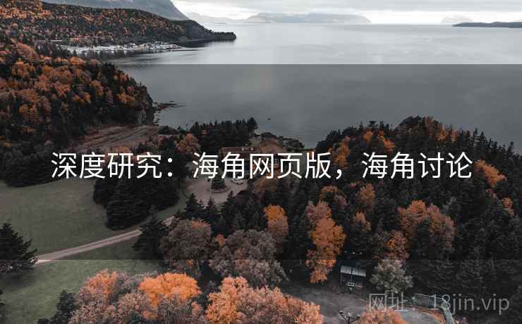 深度研究:海角网页版,海角讨论 深度研究:海角网页版,海角讨论