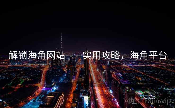 解锁海角网站——实用攻略,海角平台 解锁海角网站——实用攻略,海角平台
