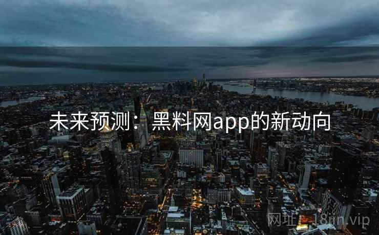 未来预测:黑料网app的新动向 未来预测:黑料网app的新动向
