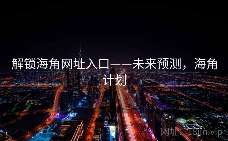 解锁海角网址入口——未来预测，海角计划