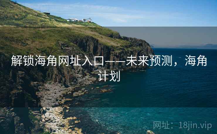 解锁海角网址入口——未来预测，海角计划