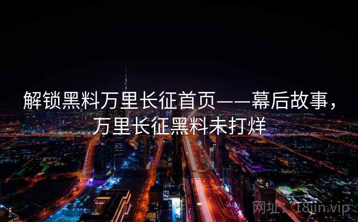 解锁黑料万里长征首页——幕后故事,万里长征黑料未打烊 解锁黑料万里长征首页——幕后故事,万里长征黑料未打烊