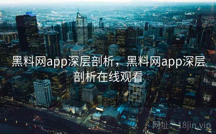 黑料网app深层剖析,黑料网app深层剖析在线观看 黑料网app深层剖析,黑料网app深层剖析在线观看