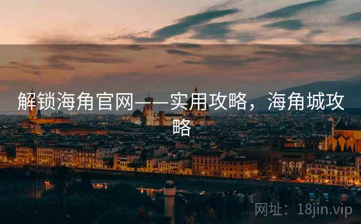 解锁海角官网——实用攻略,海角城攻略 解锁海角官网——实用攻略,海角城攻略
