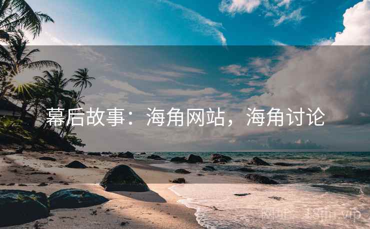 幕后故事:海角网站,海角讨论 幕后故事:海角网站,海角讨论