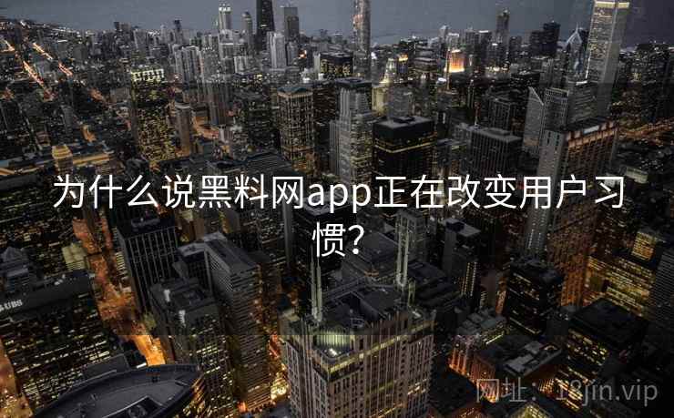 为什么说黑料网app正在改变用户习惯? 为什么说黑料网app正在改变用户习惯?