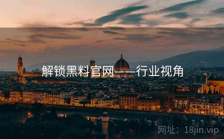 解锁黑料官网——行业视角 解锁黑料官网——行业视角