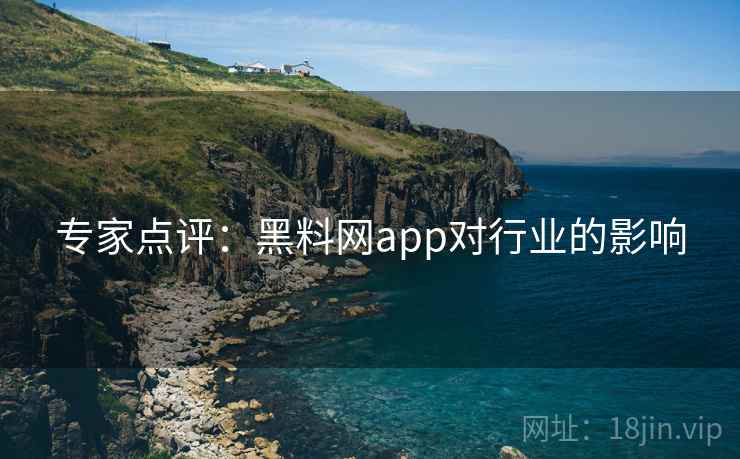 专家点评:黑料网app对行业的影响 专家点评:黑料网app对行业的影响